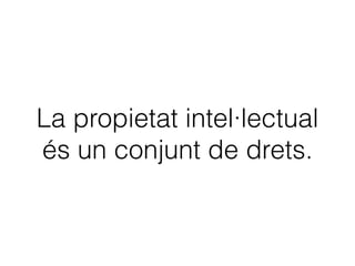 La propietat intel·lectual
és un conjunt de drets.
 