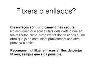 No podem donar per descomptat
que tenim dret a reutilitzar
qualsevol ﬁtxer que trobem en
Internet.
 