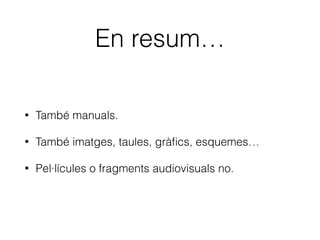 –Ley de Propiedad Intel·lectual, art. 32.3.
“A estos efectos, se entenderá por libro de
texto, manual universitario o publicación
asimilada, cualquier publicación, impresa o
susceptible de serlo, editada con el ﬁn de ser
empleada como recurso o material del
profesorado o el alumnado de la educación
reglada para facilitar el proceso de la
enseñanza o aprendizaje.”
 