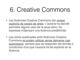 • Limitada a un capítol d’un llibre, un article d’una revista o extensió
equivalent a un 10% del total.
• Tota mena d’obres o publicacions, “impresas o susceptibles de
serlo” (també manuals).
• Amb ﬁns educatius o d’investigació.
• Exclusivament en universitats o centres públics d’investigació.
• Que només hi tinguen accés l’alumnat i el personal docent o
investigador.
• Si no hi ha un acord amb els titulars dels drets, o la universitat no
és titular dels drets, autors/es i editorials “tindran un dret
irrenunciable a percebre una remuneració equitativa, que es farà
efectiva a través de les entitats de gestió”.
 