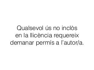 Qualsevol ús no inclòs 
en la llicència requereix
demanar permís a l’autor/a.
 