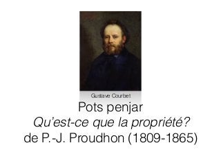Pots penjar
Qu’est-ce que la propriété?
de P.-J. Proudhon (1809-1865)
Gustave Courbet
 