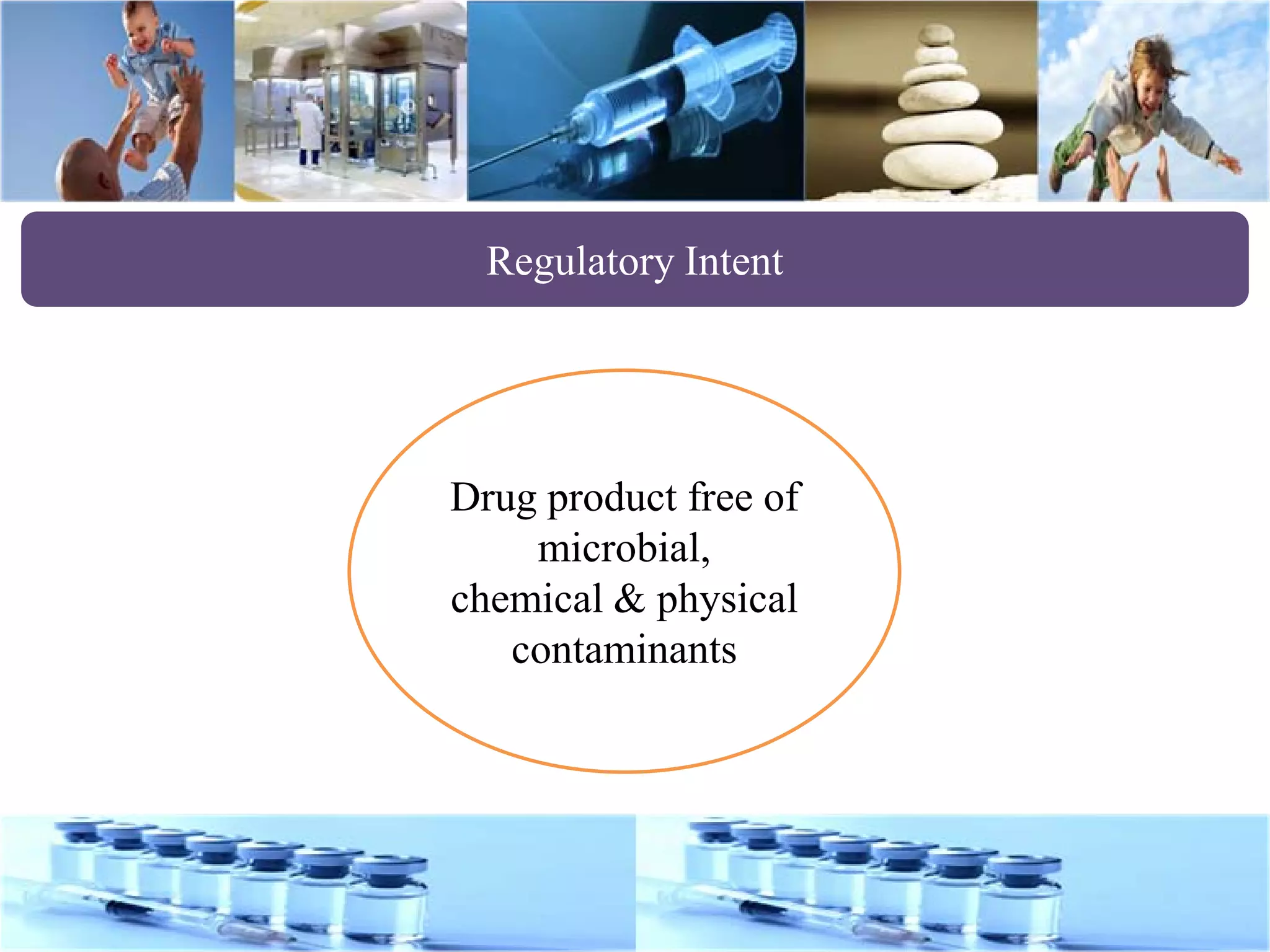 Regulatory Intent
Drug product free of
microbial,
chemical & physical
contaminants
 