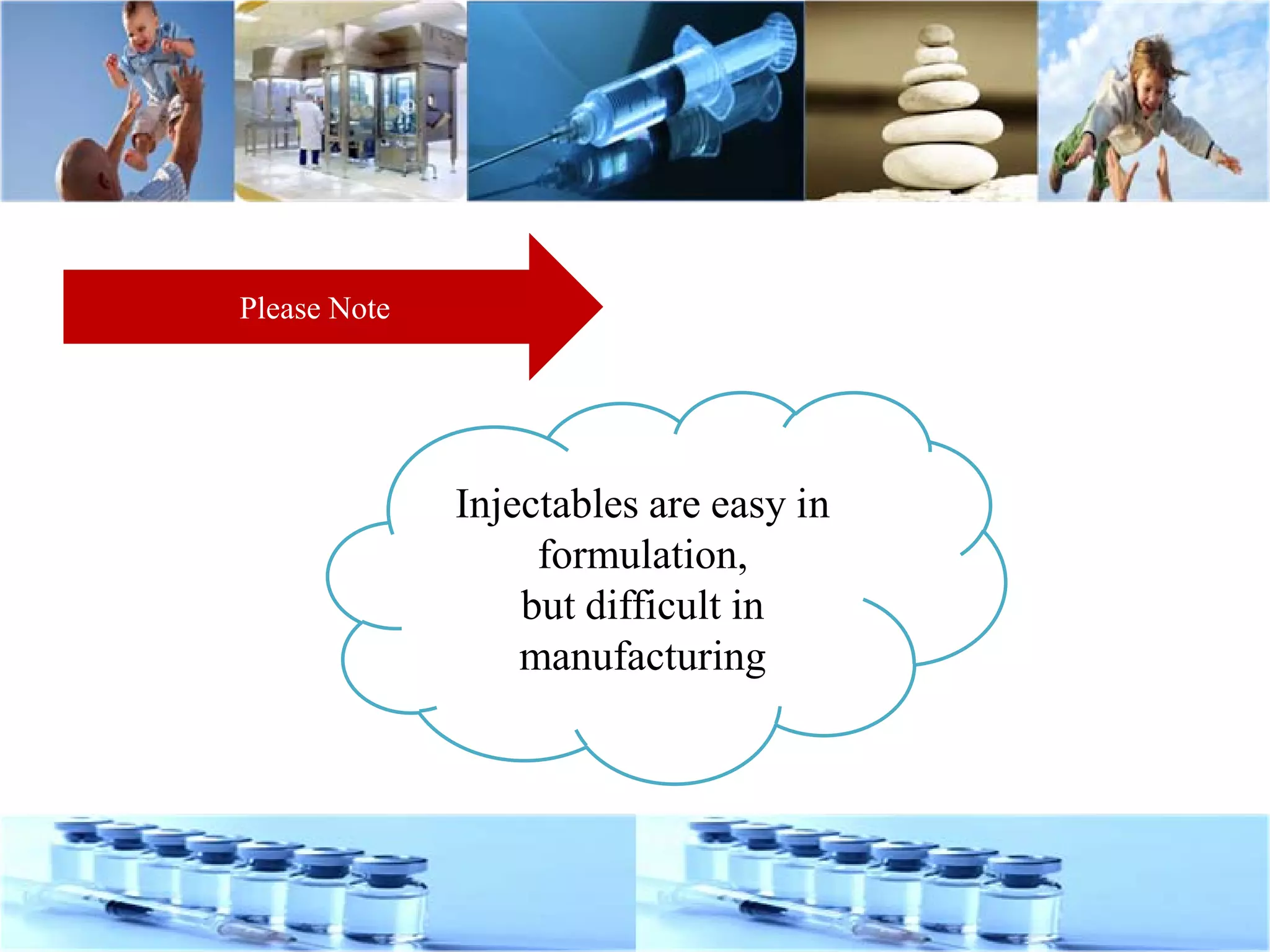 Please Note
Injectables are easy in
formulation,
but difficult in
manufacturing
 