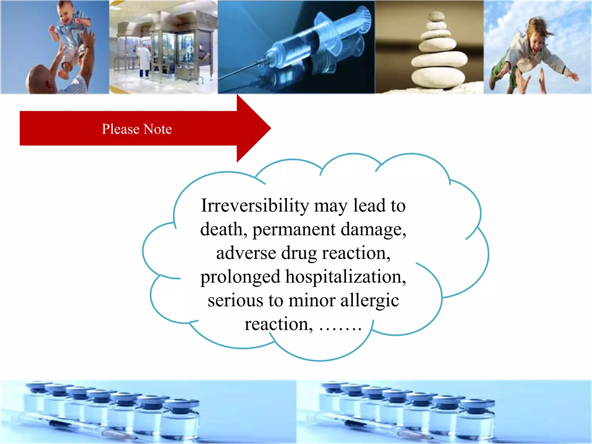 Irreversibility may lead to
death, permanent damage,
adverse drug reaction,
prolonged hospitalization,
serious to minor allergic
reaction, …….
Please Note
 