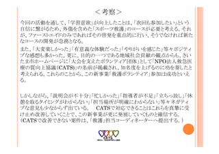 ＜考察＞
今回の活動を通して、「学習意欲」が向上したことは、「次回も参加したい」という
自信に繋がるため、外傷を含めた「スポーツ救護」のコースが必要と考える。それ
が、ファーストエイドのみであればその啓発を重点的に行い、そうでなければ新た
なコースの開発が急務となる。
また、「大変楽しかった」「有意義な体験だった」「やりがいを感じた」等々ポジティ
ブな感想も多かった。更に、目的の一つである地域社会貢献の観点からも、さい
たま市ホームページに「大会を支えたボランティア団体」として「NPO法人救急医
療の質向上協議（CATS)」の名前が掲載され、知名度を上げるのに功を奏したと
考えられる。これらのことから、この新事業「救護ボランティア」参加は成功といえ
る。
しかしながら、「説明会が不十分」「忙しかった」「指導者が不足」「立ちっ放し」「休
憩を取るタイミングがわからない」「担当場所が明確にわからない」等々ネガティ
ブな意見も少なからず出ている。 CATSで対応できることはこれらを真摯に受
け止め改善していくことで、この新事業が更に発展していくものと確信する。
（CATSで改善できない案件は、「救護」担当コーディネーターへ提出する。）
 
