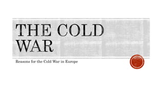 Reasons for the Cold War in Europe
 