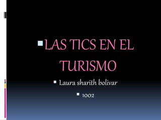 LAS TICS EN EL
TURISMO
 Laura sharith bolivar
 1002
 