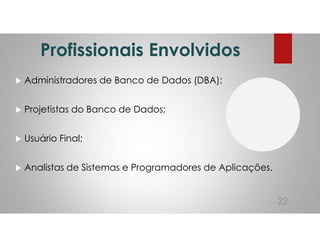 Profissionais Envolvidos
Administradores de Banco de Dados (DBA);
Projetistas do Banco de Dados;
Usuário Final;
Analistas de Sistemas e Programadores de Aplicações.
22
 