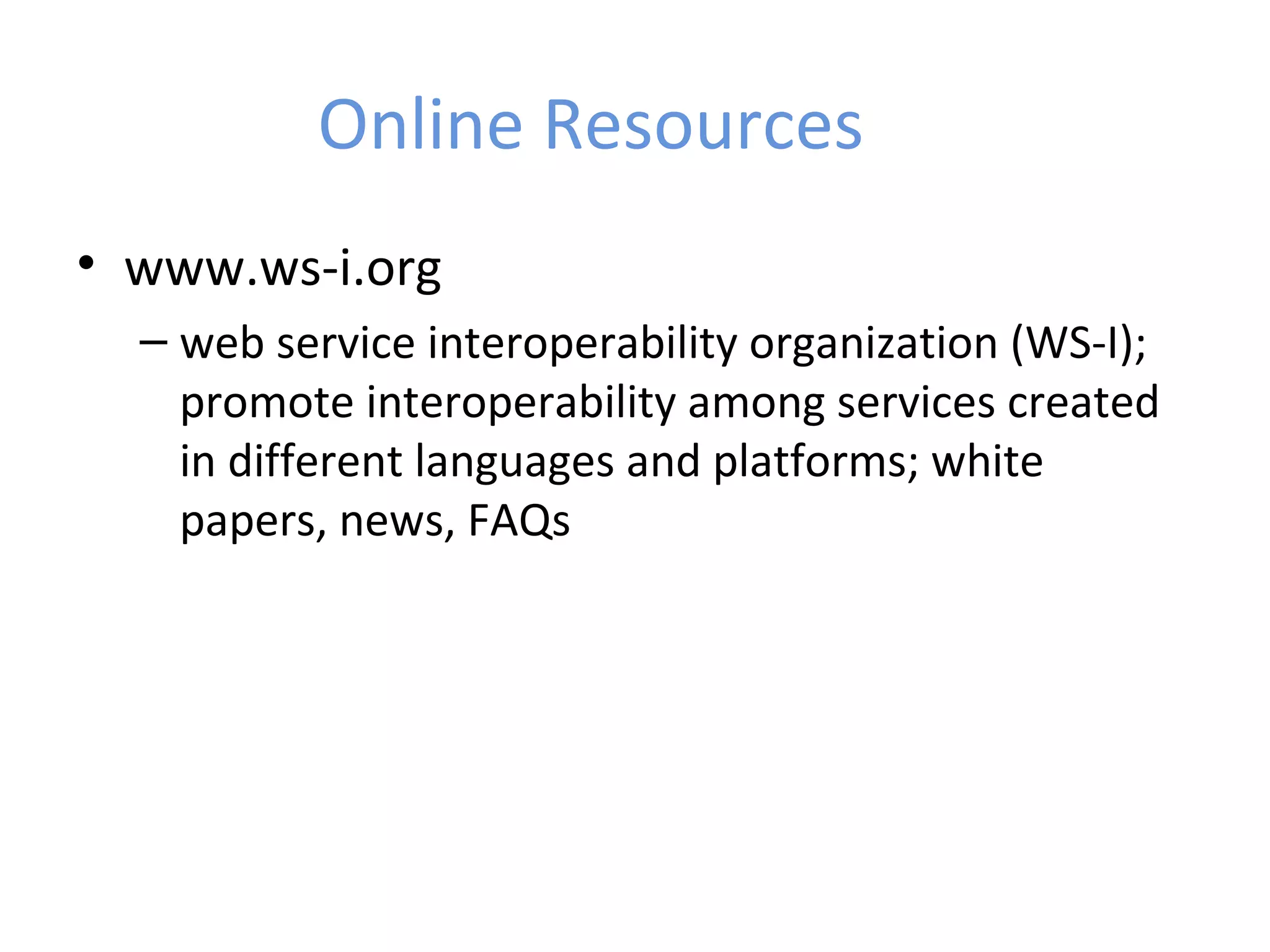 Online Resources • www.ws-i.org – web service interoperability organization (WS-I); promote interoperability among services created in different languages and platforms; white papers, news, FAQs 