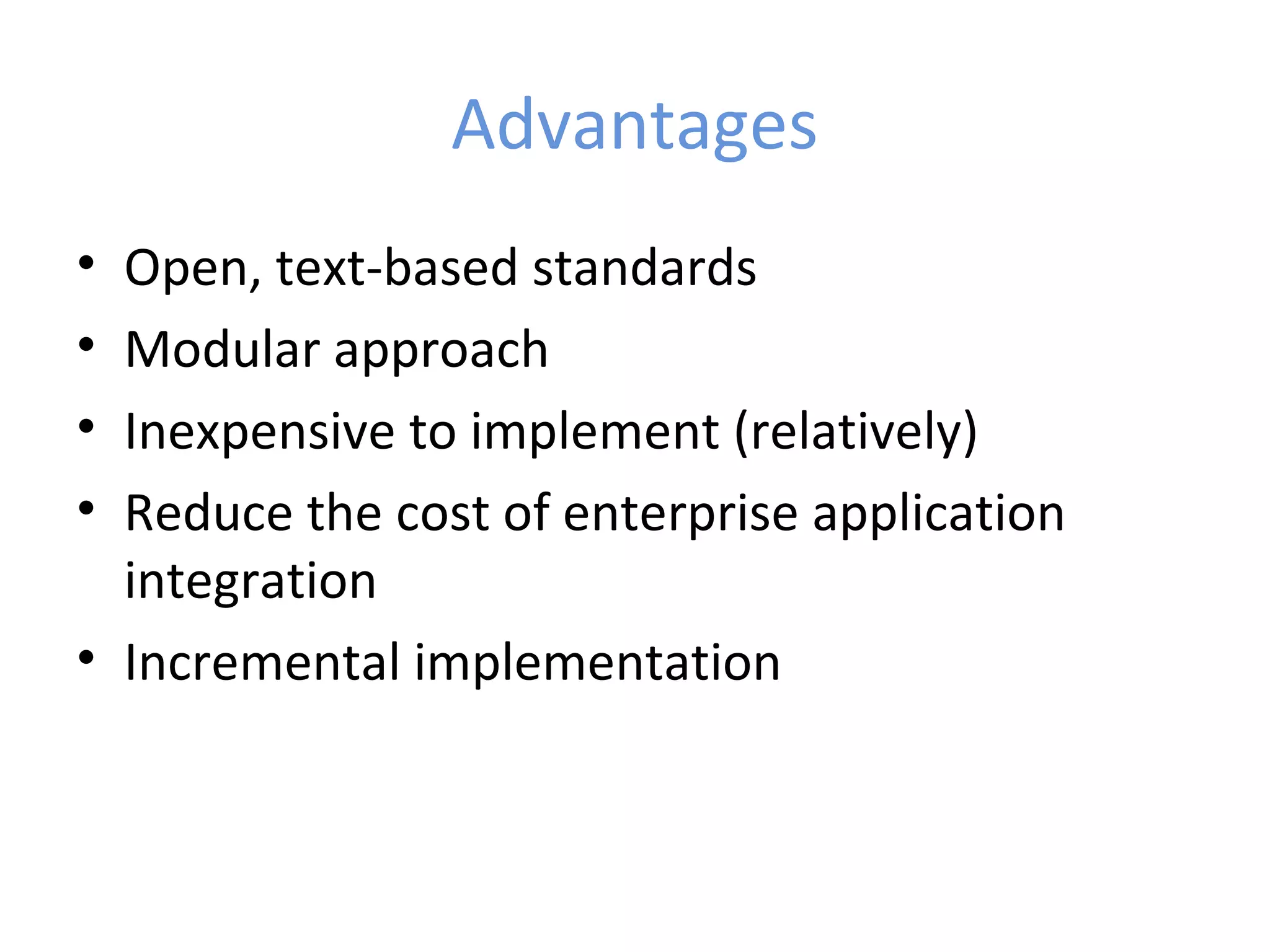 Advantages • Open, text-based standards • Modular approach • Inexpensive to implement (relatively) • Reduce the cost of enterprise application integration • Incremental implementation 