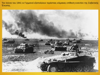 Τον Ιούνιο του 1941 οι Γερμανοί εξαπολύουν τεράστιας κλίμακας επίθεση εναντίον της Σοβιετικής
Ένωσης.
 