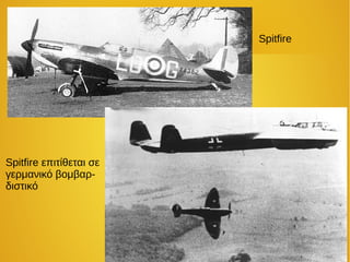 Spitfire
Spitfire επιτίθεται σε
γερμανικό βομβαρ-
διστικό
 