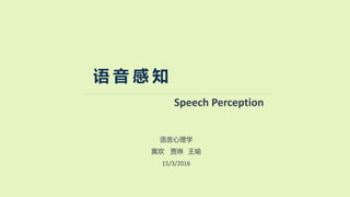 语 音 感 知
Speech Perception
语言心理学
黄欢 贾琳 王瑜
15/3/2016
 