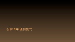 拆解 APP	
  獲利模式	
  
 