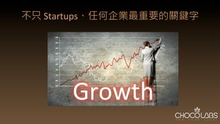 不只	
  Startups、任何企業最重要的關鍵字
Growth
 