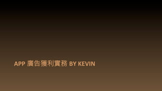 APP 廣告獲利實務 BY	
  KEVIN	
  
 