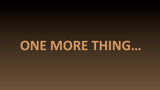ONE	
  MORE	
  THING…
 