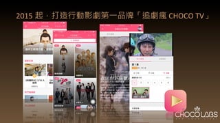 2015 起，打造行動影劇第一品牌「追劇瘋	
  CHOCO	
  TV」
 
