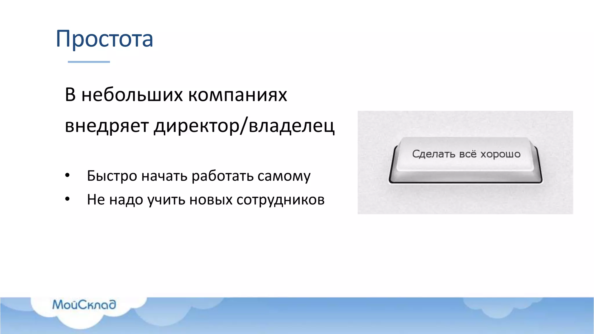 Простота
В небольших компаниях
внедряет директор/владелец
• Быстро начать работать самому
• Не надо учить новых сотрудников
 