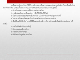 บทเรียนคอมพิวเตอร์ก็ยังคงไว้ซึ่งโครงสร้างของการเรียนการสอนแบบโปรแกรมเช่น เดียวกับบทเรียนสาเร็จรูป
จึงอาจกล่าวได้ว่า บทเรียนทั้งสองมาจากแนวความคิดเดียวกัน โดยมีลักษณะสาคัญ ๆ ดังนี้
1. มีการกาหนดความคาดหวังที่ต้องการหลังจบบทเรียน
2. การนาเสนอเนื้อหาบทเรียนจะเริ่มจากสิ่งที่รู้ไปยังสิ่งที่ยังไม่รู้
3. เนื้อหาแต่ละเฟรมย่อย ต้องเพิ่มขึ้นทีละน้อย ๆ และมีการแนะนาความรู้ใหม่ทีละขั้น
4. ในระหว่างนาเสนอเนื้อหา จะมีการนาเสนอกิจกรรมการเรียนประกอบด้วย
5. เมื่อผู้เรียนมีปฏิสัมพันธ์ ในกรณีที่ผู้เรียนตอบผิดจะมีการอธิบายหรือแนะนาเพิ่มเติมถึงความผิดพลาดที่
เกิดขึ้น
6. เวลาไม่ใช่ข้อจากัดในการเรียนรู้
7. มีแบบทดสอบหลังบทเรียน
8. การใช้บทเรียนสาเร็จรูป
9. ยึดผู้เรียนเป็นศูนย์กลางการเรียน
 
