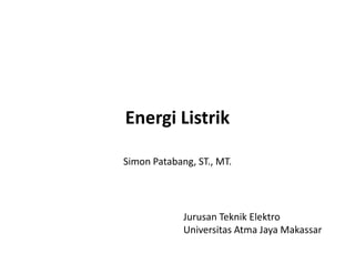 Energi Listrik
Simon Patabang, ST., MT.
Jurusan Teknik Elektro
Universitas Atma Jaya Makassar
 