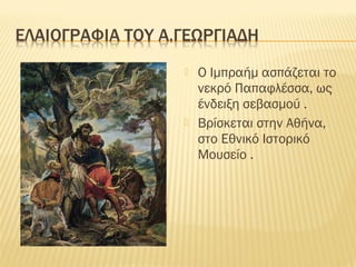  Ο Ιμπραήμ ασπάζεται το
νεκρό Παπαφλέσσα, ως
ένδειξη σεβασμού .
 Βρίσκεται στην Αθήνα,
στο Εθνικό Ιστορικό
Μουσείο .
 