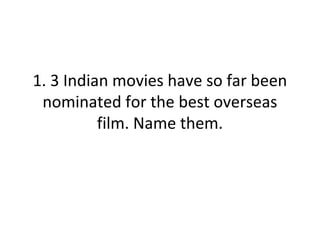 1. 3 Indian movies have so far been
nominated for the best overseas
film. Name them.
 