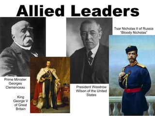 King
George V
of Great
Britain
Tsar Nicholas II of Russia
“Bloody Nicholas”
President Woodrow
Wilson of the United
States
Allied Leaders
Prime Minister
Georges
Clemenceau
 