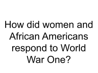 How did women and
African Americans
respond to World
War One?
 