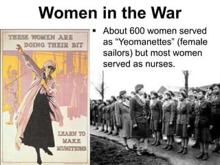 Women in the War
•Women volunteered in many
ways; as nurses for the navy
and army, secretaries and as
members of the U.S. Navy and
 About 600 women served
as “Yeomanettes” (female
sailors) but most women
served as nurses.
 