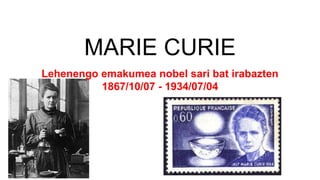MARIE CURIE
Lehenengo emakumea nobel sari bat irabazten
1867/10/07 - 1934/07/04
 