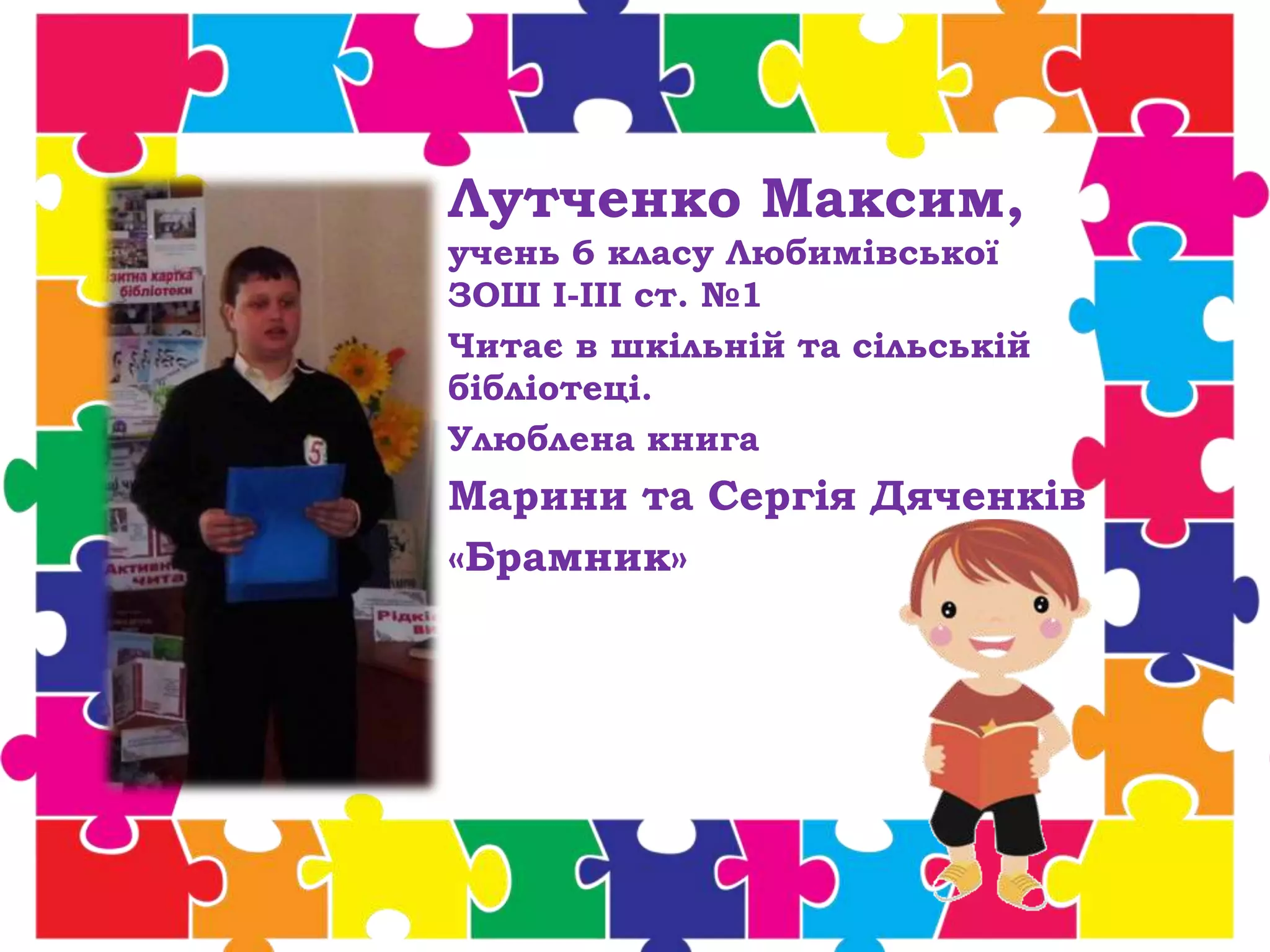 Лутченко Максим,
учень 6 класу Любимівської
ЗОШ І-ІІІ ст. №1
Читає в шкільній та сільській
бібліотеці.
Улюблена книга
Марини та Сергія Дяченків
«Брамник»
 