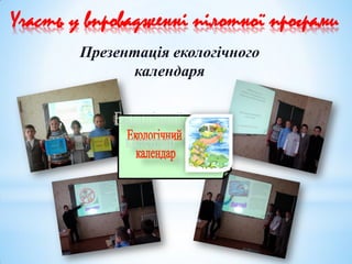 Участь у впровадженні пілотної програми
Презентація екологічного
календаря
 