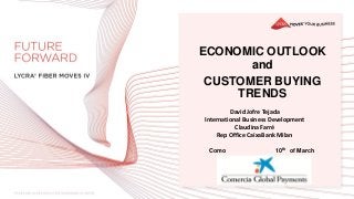 ECONOMIC OUTLOOK
and
CUSTOMER BUYING
TRENDS
Como 10th of March
David Jofre Tejada
International Business Development
Claudina Farré
Rep Office CaixaBank Milan
 