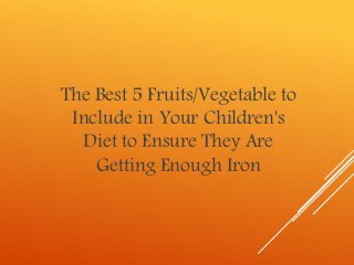 The Best 5 Fruits/Vegetable to
Include in Your Children's
Diet to Ensure They Are
Getting Enough Iron
 