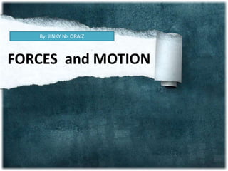 FORCES and MOTION
By: JINKY N> ORAIZ
 