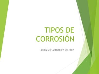 TIPOS DE
CORROSIÓN
LAURA SOFIA RAMIREZ WILCHES
 