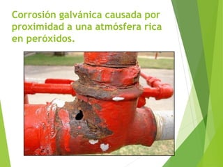 Corrosión galvánica causada por
proximidad a una atmósfera rica
en peróxidos.
 