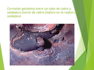 Corrosión galvánica entre un tubo de cobre y
soldadura fuerte de cobre-fosforo en la region de
soldadura
 