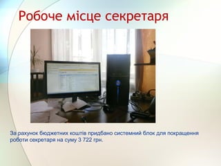 Робоче місце секретаря
За рахунок бюджетних коштів придбано системний блок для покращення
роботи секретаря на суму 3 722 грн.
 