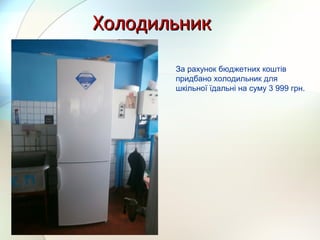 ХолодильникХолодильник
За рахунок бюджетних коштів
придбано холодильник для
шкільної їдальні на суму 3 999 грн.
 