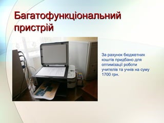 БагатофункціональнийБагатофункціональний
пристрійпристрій
За рахунок бюджетних
коштів придбано для
оптимізації роботи
учителів та учнів на суму
1700 грн.
 