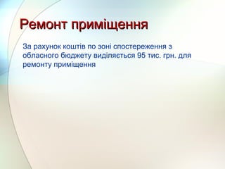 Ремонт приміщенняРемонт приміщення
За рахунок коштів по зоні спостереження з
обласного бюджету виділяється 95 тис. грн. для
ремонту приміщення
 