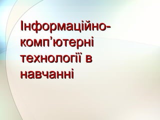 Інформаційно-Інформаційно-
компкомп’’ютерніютерні
технології втехнології в
навчаннінавчанні
 