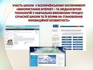 УЧАСТЬ ШКОЛИ У ВСЕУКРАЇНСЬКОМУ ЕКСПЕРИМЕНТІУЧАСТЬ ШКОЛИ У ВСЕУКРАЇНСЬКОМУ ЕКСПЕРИМЕНТІ
«ВИКОРИСТАННЯ ІНТЕРНЕТ – ТА МЕДІАОСВІТНІХ«ВИКОРИСТАННЯ ІНТЕРНЕТ – ТА МЕДІАОСВІТНІХ
ТЕХНОЛОГІЙ У НАВЧАЛЬНО-ВИХОВНОМУ ПРОЦЕСІТЕХНОЛОГІЙ У НАВЧАЛЬНО-ВИХОВНОМУ ПРОЦЕСІ
СУЧАСНОЇ ШКОЛИ ТА ЇХ ВПЛИВ НА СТАНОВЛЕННЯСУЧАСНОЇ ШКОЛИ ТА ЇХ ВПЛИВ НА СТАНОВЛЕННЯ
ІННОВАЦІЙНОЇ ОСОБИСТОСТІ»ІННОВАЦІЙНОЇ ОСОБИСТОСТІ»
 