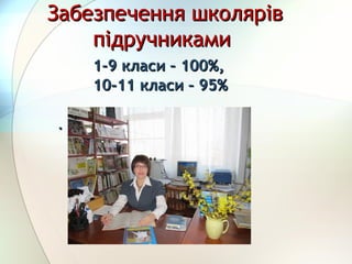 Забезпечення школярівЗабезпечення школярів
підручникамипідручниками
1-9 класи – 100%,1-9 класи – 100%,
10-11 класи – 95%10-11 класи – 95%
..
 