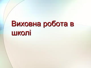 Виховна робота вВиховна робота в
школішколі
 