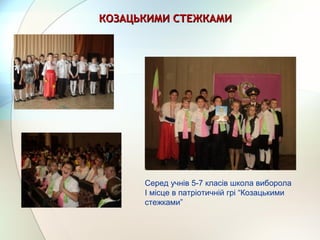 КОЗАЦЬКИМИ СТЕЖКАМИКОЗАЦЬКИМИ СТЕЖКАМИ
Серед учнів 5-7 класів школа виборола
І місце в патріотичній грі “Козацькими
стежками”
 