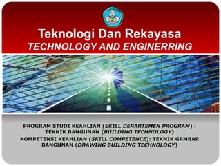 Teknologi Dan Rekayasa
TECHNOLOGY AND ENGINERRING
PROGRAM STUDI KEAHLIAN (SKILL DEPARTEMEN PROGRAM) :
TEKNIK BANGUNAN (BUILDING TECHNOLOGY)
KOMPETENSI KEAHLIAN (SKILL COMPETENCE): TEKNIK GAMBAR
BANGUNAN (DRAWING BUILDING TECHNOLOGY)
 